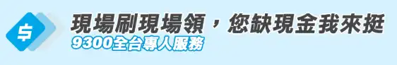 現場刷現場領，您缺現金我來挺，9300全台專人服務
